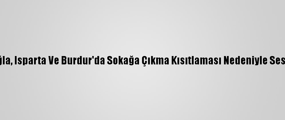 Antalya, Muğla, Isparta Ve Burdur'da Sokağa Çıkma Kısıtlaması Nedeniyle Sessizlik Hakim