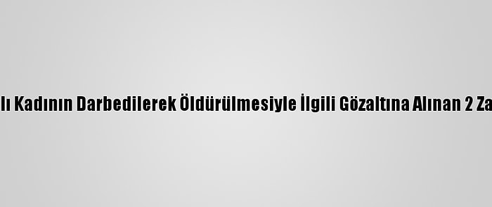 Antalya'da Yaşlı Kadının Darbedilerek Öldürülmesiyle İlgili Gözaltına Alınan 2 Zanlı Tutuklandı