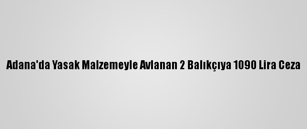 Adana'da Yasak Malzemeyle Avlanan 2 Balıkçıya 1090 Lira Ceza