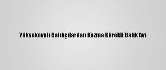 Yüksekovalı Balıkçılardan Kazma Kürekli Balık Avı