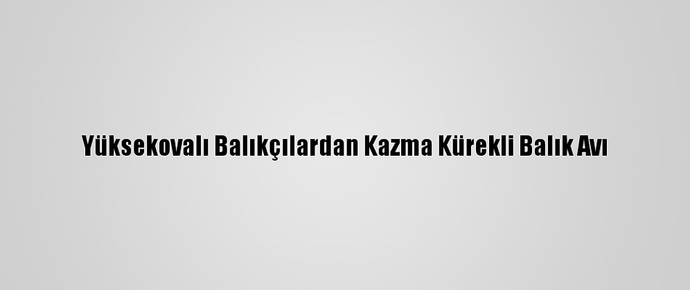 Yüksekovalı Balıkçılardan Kazma Kürekli Balık Avı