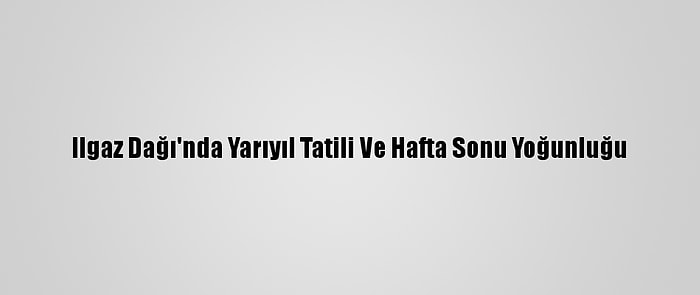 Ilgaz Dağı'nda Yarıyıl Tatili Ve Hafta Sonu Yoğunluğu