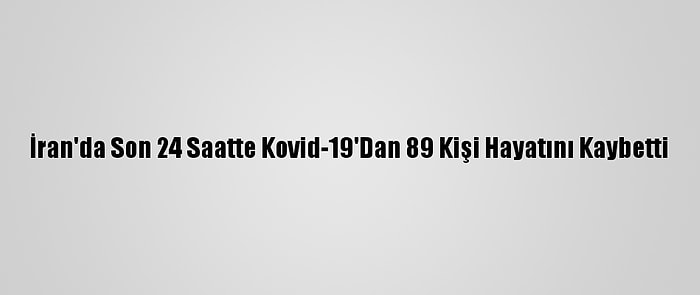 İran'da Son 24 Saatte Kovid-19'Dan 89 Kişi Hayatını Kaybetti