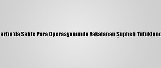Bartın'da Sahte Para Operasyonunda Yakalanan Şüpheli Tutuklandı