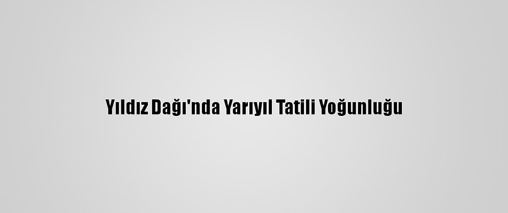 Yıldız Dağı'nda Yarıyıl Tatili Yoğunluğu