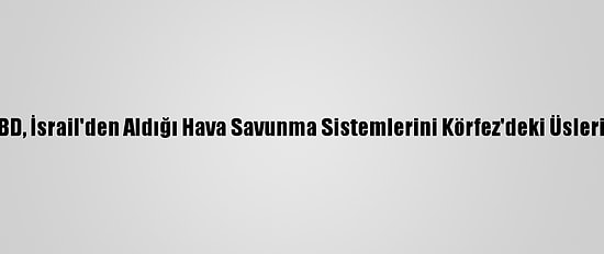 İsrail Gazetesi: ABD, İsrail'den Aldığı Hava Savunma Sistemlerini Körfez'deki Üslerine Yerleştirecek