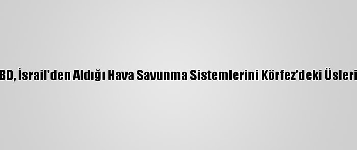 İsrail Gazetesi: ABD, İsrail'den Aldığı Hava Savunma Sistemlerini Körfez'deki Üslerine Yerleştirecek