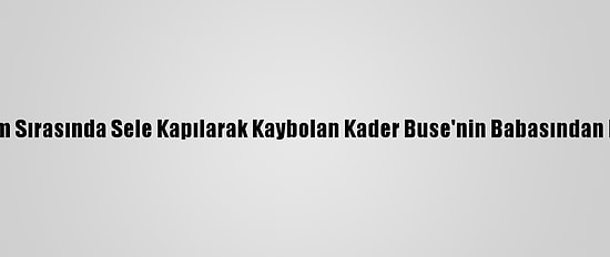 Antalya'daki Hortum Sırasında Sele Kapılarak Kaybolan Kader Buse'nin Babasından Duygusal Paylaşım