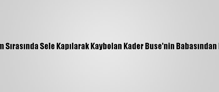 Antalya'daki Hortum Sırasında Sele Kapılarak Kaybolan Kader Buse'nin Babasından Duygusal Paylaşım