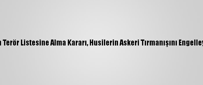 ABD'nin Terör Listesine Alma Kararı, Husilerin Askeri Tırmanışını Engelleyemedi