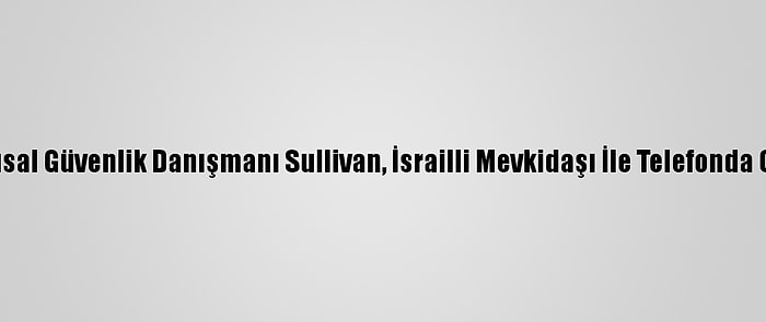 ABD Ulusal Güvenlik Danışmanı Sullivan, İsrailli Mevkidaşı İle Telefonda Görüştü