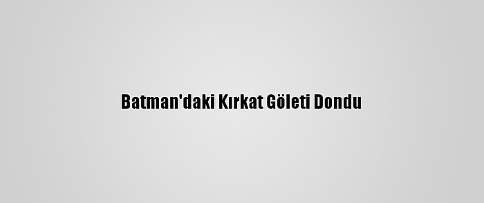 Batman'daki Kırkat Göleti Dondu