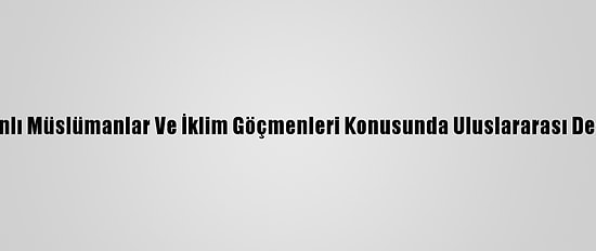 Bangladeş, Arakanlı Müslümanlar Ve İklim Göçmenleri Konusunda Uluslararası Destek Çağrısı Yaptı
