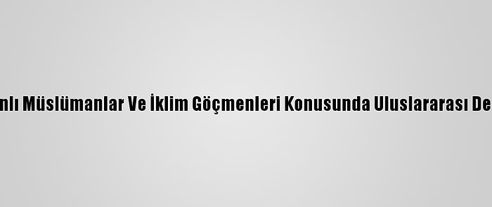 Bangladeş, Arakanlı Müslümanlar Ve İklim Göçmenleri Konusunda Uluslararası Destek Çağrısı Yaptı