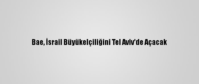 Bae, İsrail Büyükelçiliğini Tel Aviv'de Açacak