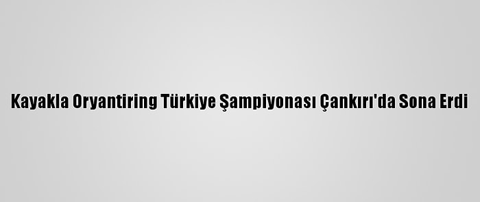 Kayakla Oryantiring Türkiye Şampiyonası Çankırı'da Sona Erdi