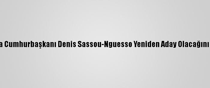 Kongo'da Cumhurbaşkanı Denis Sassou-Nguesso Yeniden Aday Olacağını Açıkladı