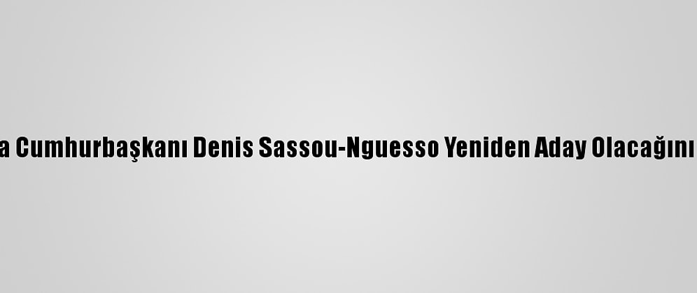 Kongo'da Cumhurbaşkanı Denis Sassou-Nguesso Yeniden Aday Olacağını Açıkladı