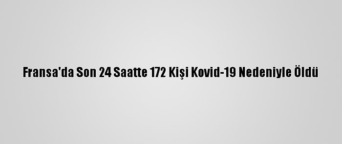 Fransa'da Son 24 Saatte 172 Kişi Kovid-19 Nedeniyle Öldü