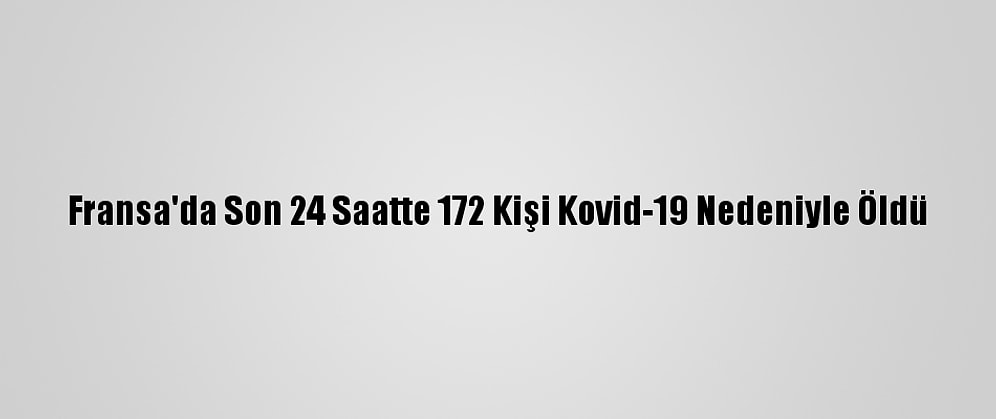 Fransa'da Son 24 Saatte 172 Kişi Kovid-19 Nedeniyle Öldü