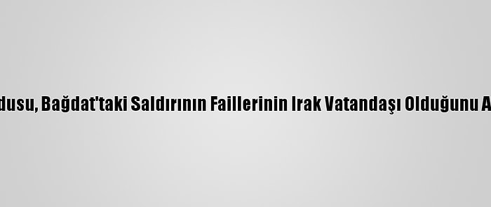 Irak Ordusu, Bağdat'taki Saldırının Faillerinin Irak Vatandaşı Olduğunu Açıkladı