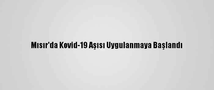 Mısır'da Kovid-19 Aşısı Uygulanmaya Başlandı