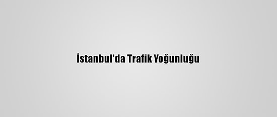 İstanbul'da Trafik Yoğunluğu
