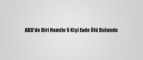 ABD'de Biri Hamile 5 Kişi Evde Ölü Bulundu