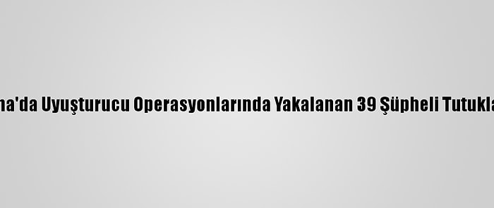 Adana'da Uyuşturucu Operasyonlarında Yakalanan 39 Şüpheli Tutuklandı