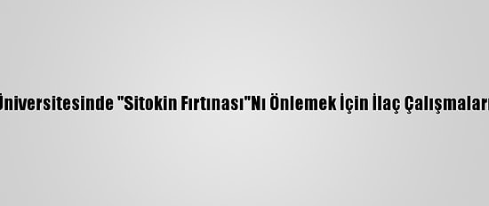 Boğaziçi Üniversitesinde "Sitokin Fırtınası"Nı Önlemek İçin İlaç Çalışmaları Yapılıyor