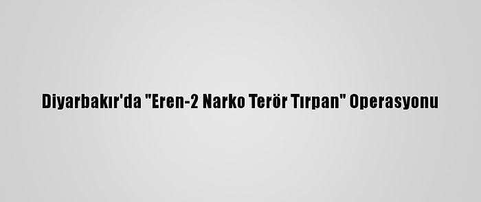 Diyarbakır'da "Eren-2 Narko Terör Tırpan" Operasyonu