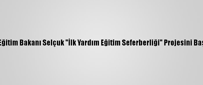 Milli Eğitim Bakanı Selçuk "İlk Yardım Eğitim Seferberliği" Projesini Başlattı: