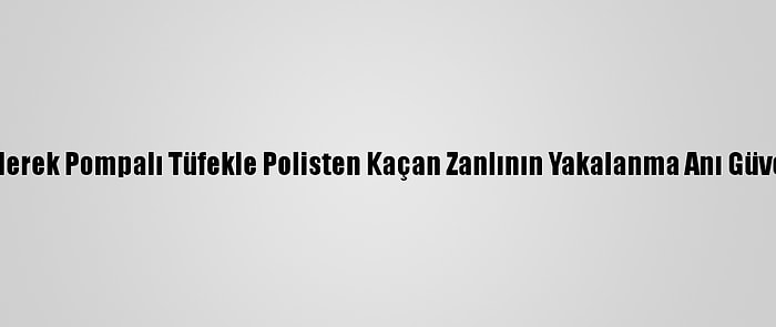 Kısıtlamayı İhlal Ederek Pompalı Tüfekle Polisten Kaçan Zanlının Yakalanma Anı Güvenlik Kamerasında