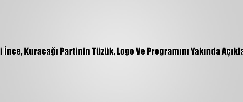 Eski CHP Milletvekili İnce, Kuracağı Partinin Tüzük, Logo Ve Programını Yakında Açıklayacaklarını Belirtti