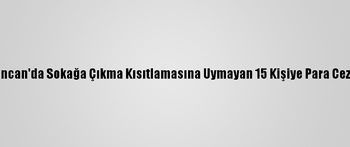 Erzincan'da Sokağa Çıkma Kısıtlamasına Uymayan 15 Kişiye Para Cezası