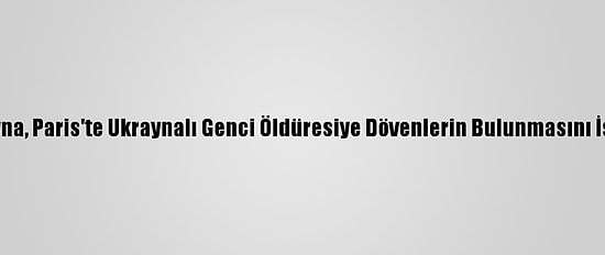 Ukrayna, Paris'te Ukraynalı Genci Öldüresiye Dövenlerin Bulunmasını İstiyor