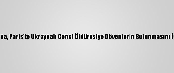 Ukrayna, Paris'te Ukraynalı Genci Öldüresiye Dövenlerin Bulunmasını İstiyor