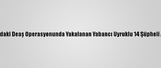 Samsun'daki Deaş Operasyonunda Yakalanan Yabancı Uyruklu 14 Şüpheli Adliyede