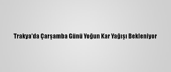 Trakya'da Çarşamba Günü Yoğun Kar Yağışı Bekleniyor
