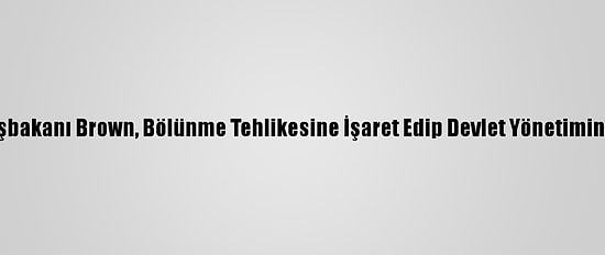 Eski İngiltere Başbakanı Brown, Bölünme Tehlikesine İşaret Edip Devlet Yönetiminde Reform İstedi