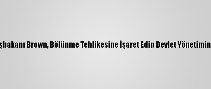 Eski İngiltere Başbakanı Brown, Bölünme Tehlikesine İşaret Edip Devlet Yönetiminde Reform İstedi