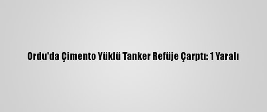 Ordu'da Çimento Yüklü Tanker Refüje Çarptı: 1 Yaralı