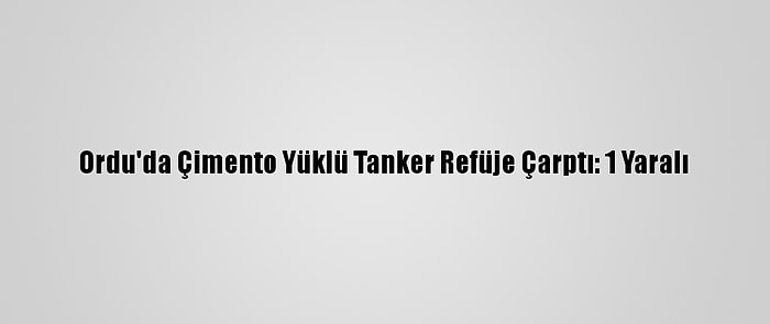 Ordu'da Çimento Yüklü Tanker Refüje Çarptı: 1 Yaralı