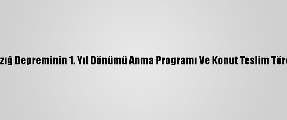 Elazığ Depreminin 1. Yıl Dönümü Anma Programı Ve Konut Teslim Töreni