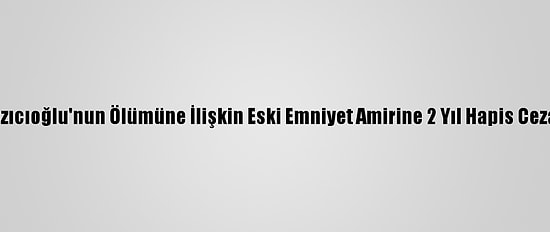 Muhsin Yazıcıoğlu'nun Ölümüne İlişkin Eski Emniyet Amirine 2 Yıl Hapis Cezası Verildi