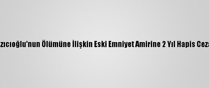 Muhsin Yazıcıoğlu'nun Ölümüne İlişkin Eski Emniyet Amirine 2 Yıl Hapis Cezası Verildi