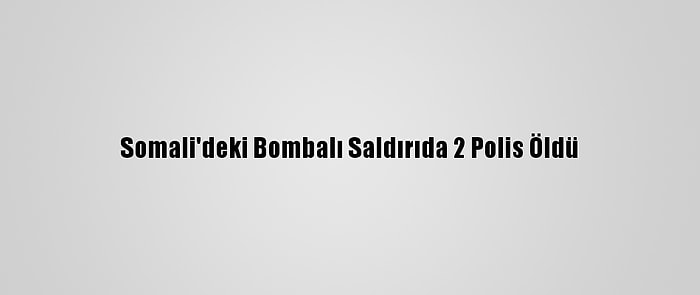 Somali'deki Bombalı Saldırıda 2 Polis Öldü