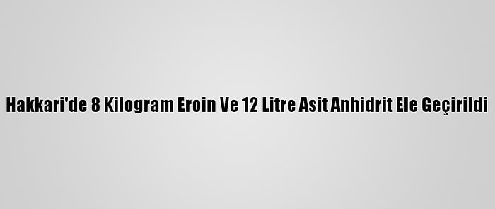 Hakkari'de 8 Kilogram Eroin Ve 12 Litre Asit Anhidrit Ele Geçirildi