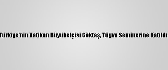 Türkiye'nin Vatikan Büyükelçisi Göktaş, Tügva Seminerine Katıldı: