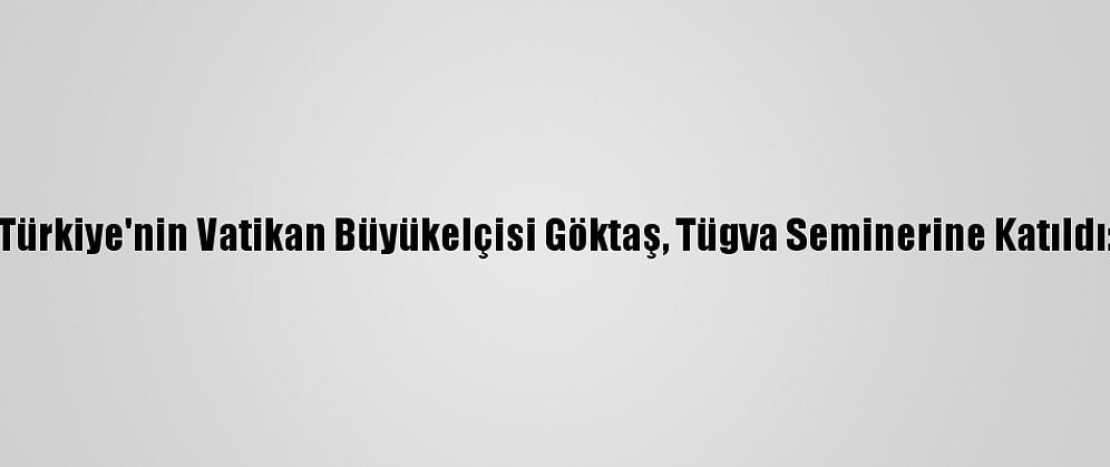 Türkiye'nin Vatikan Büyükelçisi Göktaş, Tügva Seminerine Katıldı: